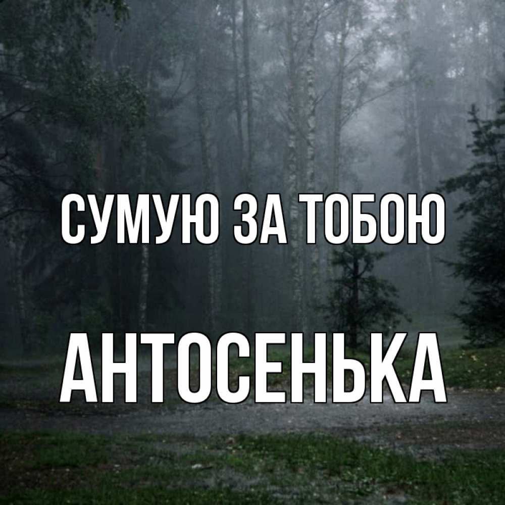 Открытка на каждый день з підписом, Антосенька Сумую за тобою одна и плохо мне Прикольна листівка з побажанням онлайн скачати безкоштовно 