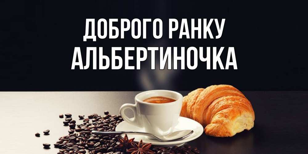 Открытка на каждый день з підписом, Альбертиночка Доброго ранку зерна кофе и кофе на завтрак с круасаном Прикольна листівка з побажанням онлайн скачати безкоштовно 