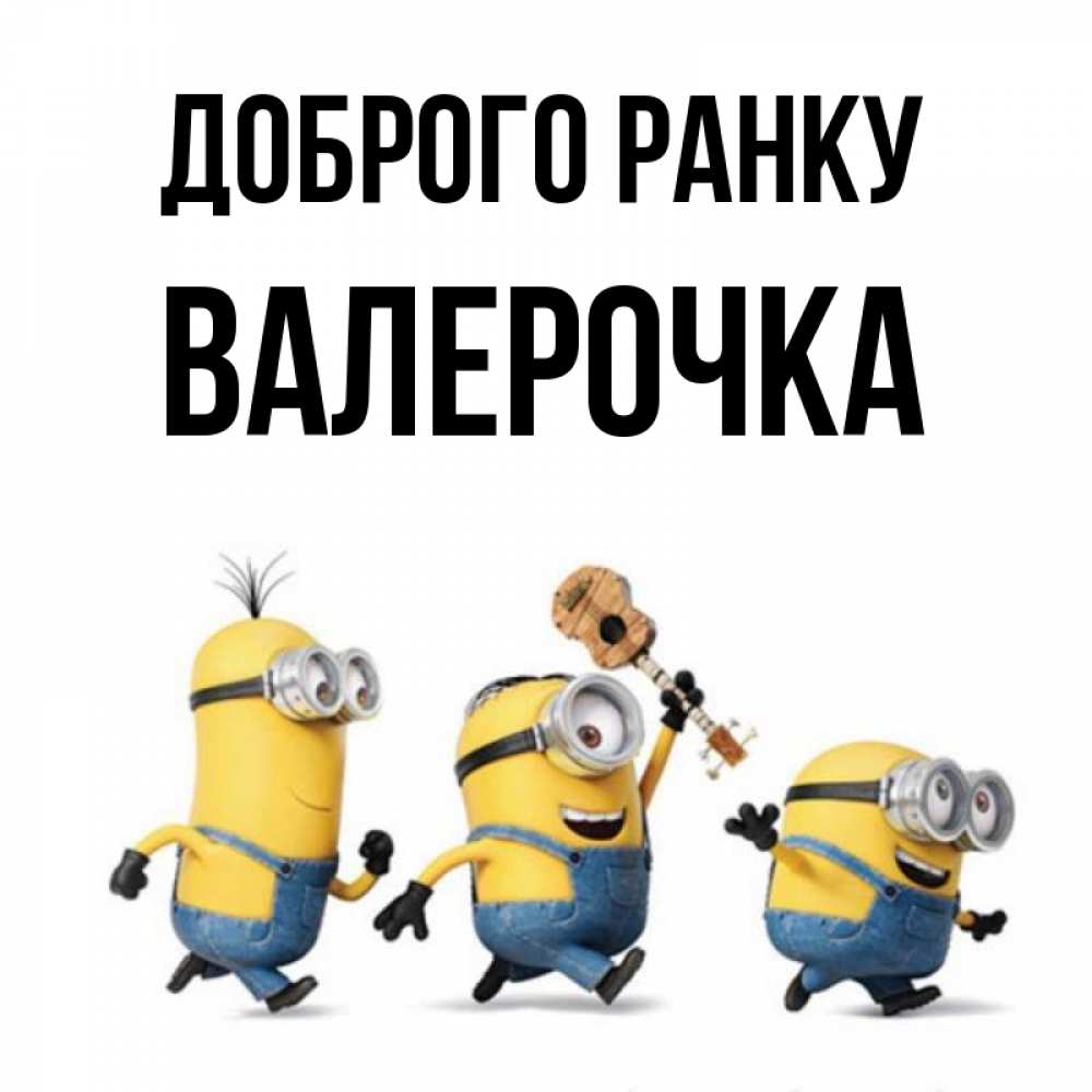 Открытка на каждый день з підписом, Валерочка Доброго ранку миньоны и прекрасное утро Прикольна листівка з побажанням онлайн скачати безкоштовно 