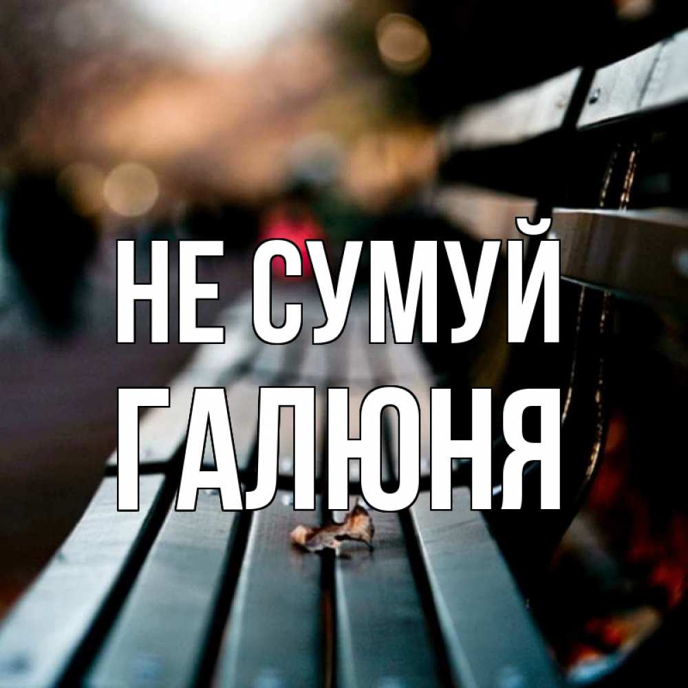 Открытка на каждый день з підписом, Галюня Не сумуй размытый фон Прикольна листівка з побажанням онлайн скачати безкоштовно 
