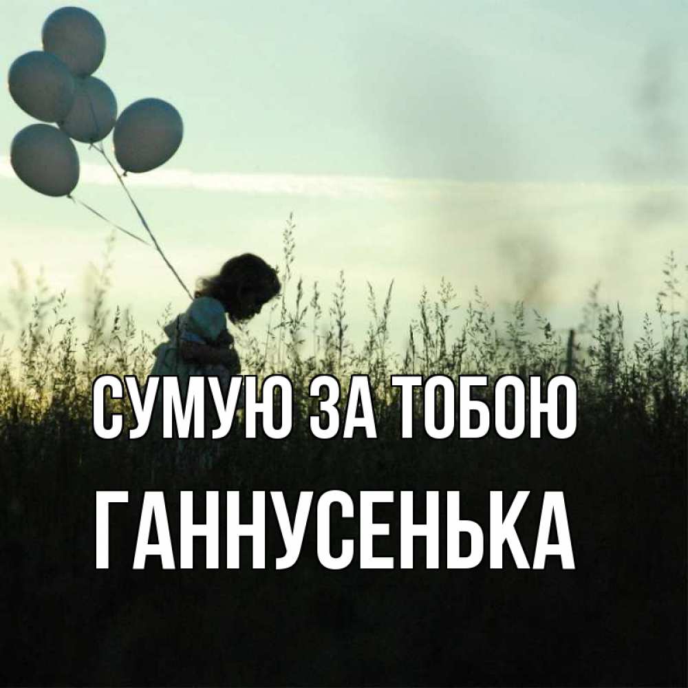 Открытка на каждый день з підписом, Ганнусенька Сумую за тобою приходи ко мне и давай дружить Прикольна листівка з побажанням онлайн скачати безкоштовно 