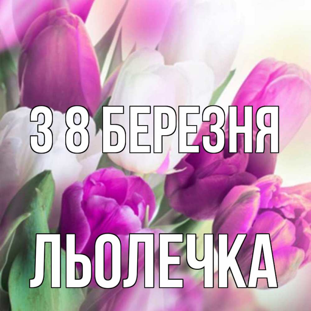 Открытка на каждый день з підписом, Льолечка З 8 БЕРЕЗНЯ весна 1 Прикольна листівка з побажанням онлайн скачати безкоштовно 