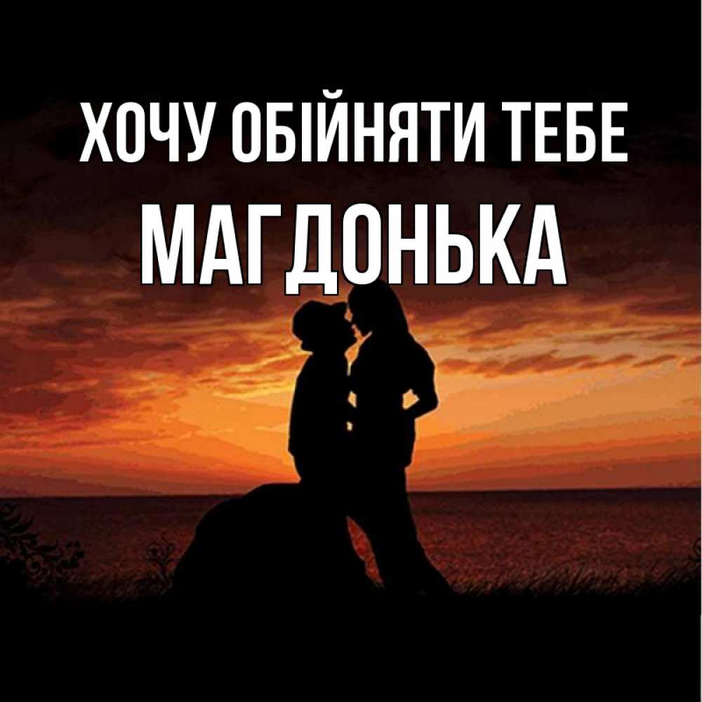 Открытка на каждый день з підписом, Магдонька Хочу обійняти тебе парень и девушка и оранжевое небо Прикольна листівка з побажанням онлайн скачати безкоштовно 