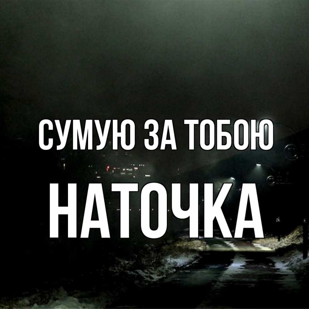 Открытка на каждый день з підписом, Наточка Сумую за тобою окраина города Прикольна листівка з побажанням онлайн скачати безкоштовно 