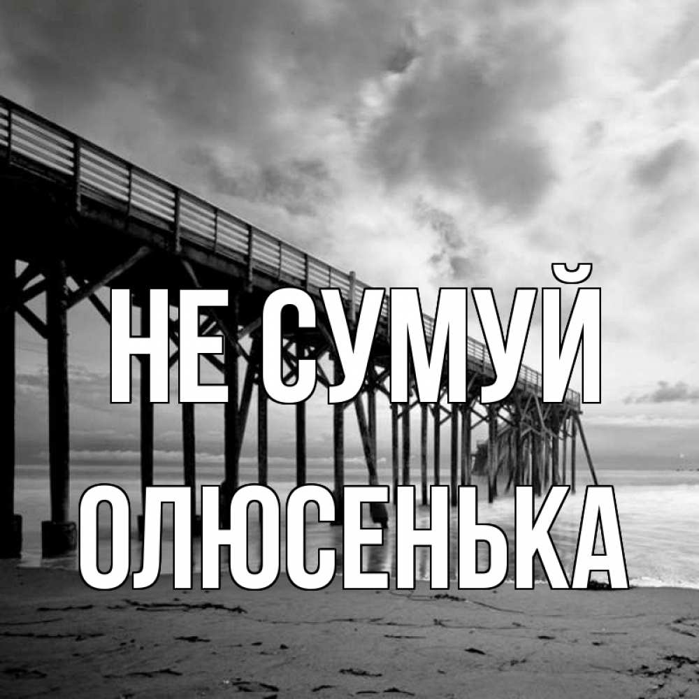 Открытка на каждый день з підписом, Олюсенька Не сумуй вода и пляж под мостом Прикольна листівка з побажанням онлайн скачати безкоштовно 