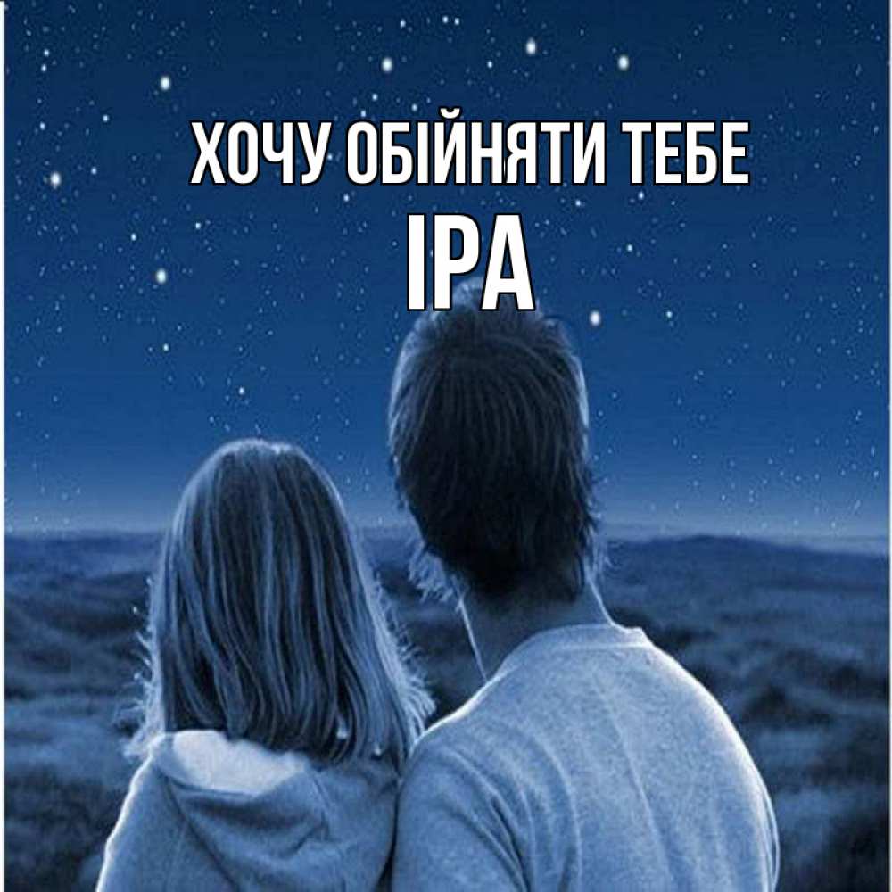 Открытка на каждый день з підписом, Іра Хочу обійняти тебе парень с девушкой смотрят на звезды Прикольна листівка з побажанням онлайн скачати безкоштовно 