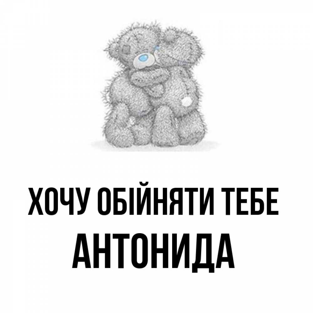 Открытка на каждый день з підписом, Антонида Хочу обійняти тебе два теддика Прикольна листівка з побажанням онлайн скачати безкоштовно 