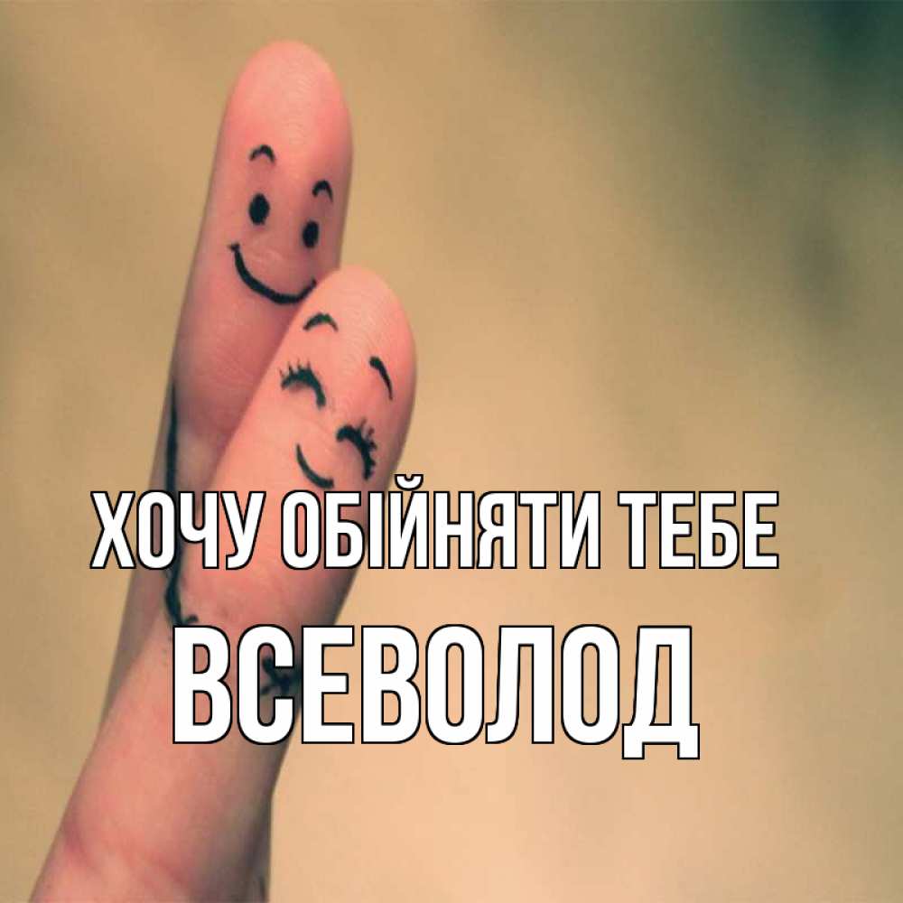 Открытка на каждый день з підписом, Всеволод Хочу обійняти тебе рисунок на пальцах Прикольна листівка з побажанням онлайн скачати безкоштовно 