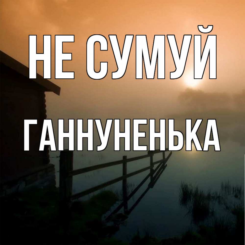 Открытка на каждый день з підписом, Ганнуненька Не сумуй дом у озера Прикольна листівка з побажанням онлайн скачати безкоштовно 