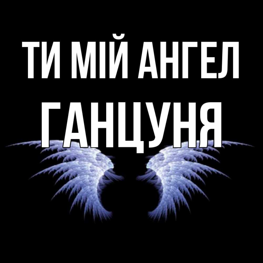 Открытка на каждый день з підписом, Ганцуня Ти мій ангел ангельские крылья на черном фоне Прикольна листівка з побажанням онлайн скачати безкоштовно 