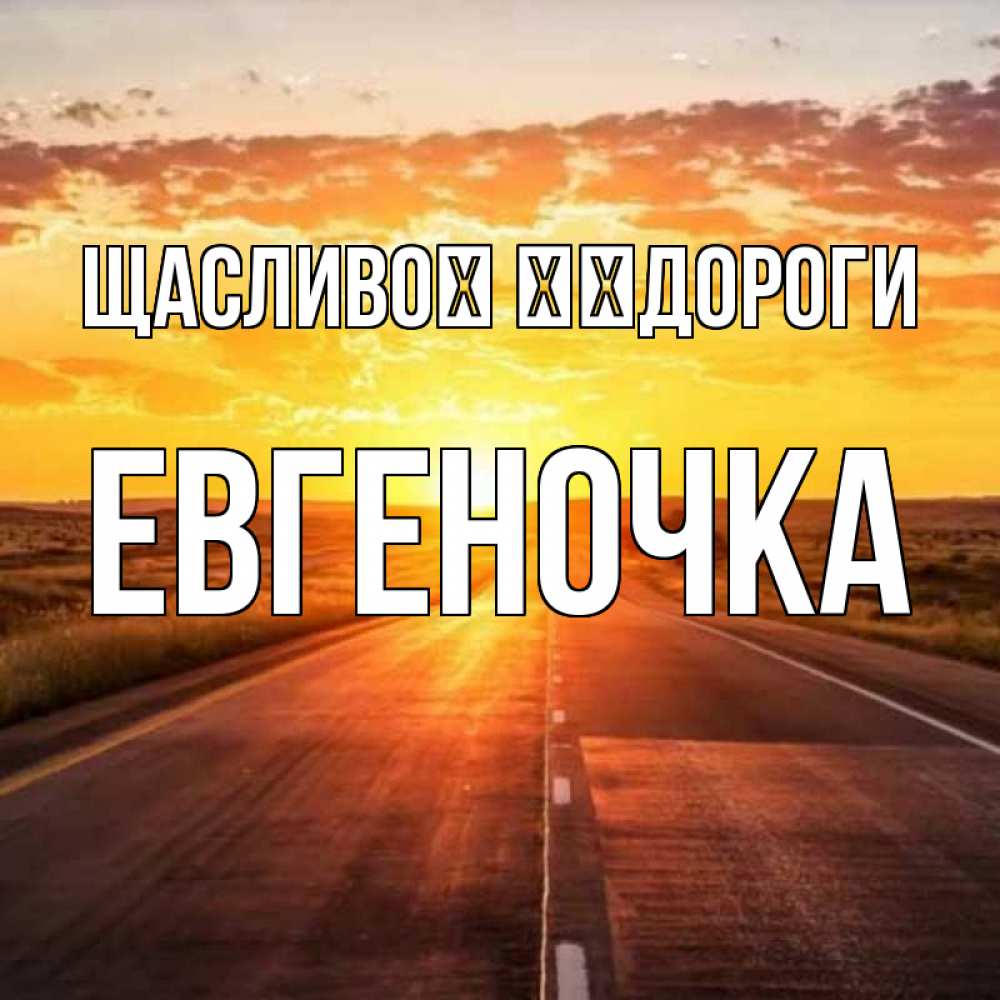 Открытка на каждый день з підписом, Евгеночка Щасливої ​​дороги солнечный свет, закат Прикольна листівка з побажанням онлайн скачати безкоштовно 