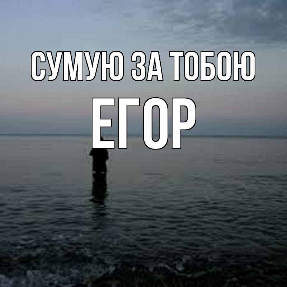 Открытка на каждый день з підписом, Егор Сумую за тобою скука Прикольна листівка з побажанням онлайн скачати безкоштовно 