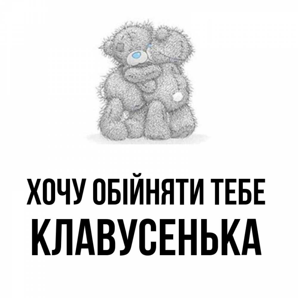 Открытка на каждый день з підписом, Клавусенька Хочу обійняти тебе два теддика Прикольна листівка з побажанням онлайн скачати безкоштовно 