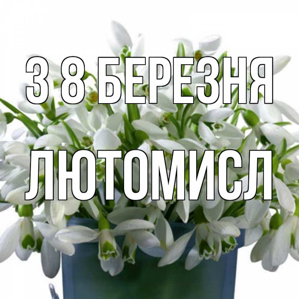 Открытка на каждый день з підписом, Лютомисл З 8 БЕРЕЗНЯ цветы к международному женскому дню Прикольна листівка з побажанням онлайн скачати безкоштовно 