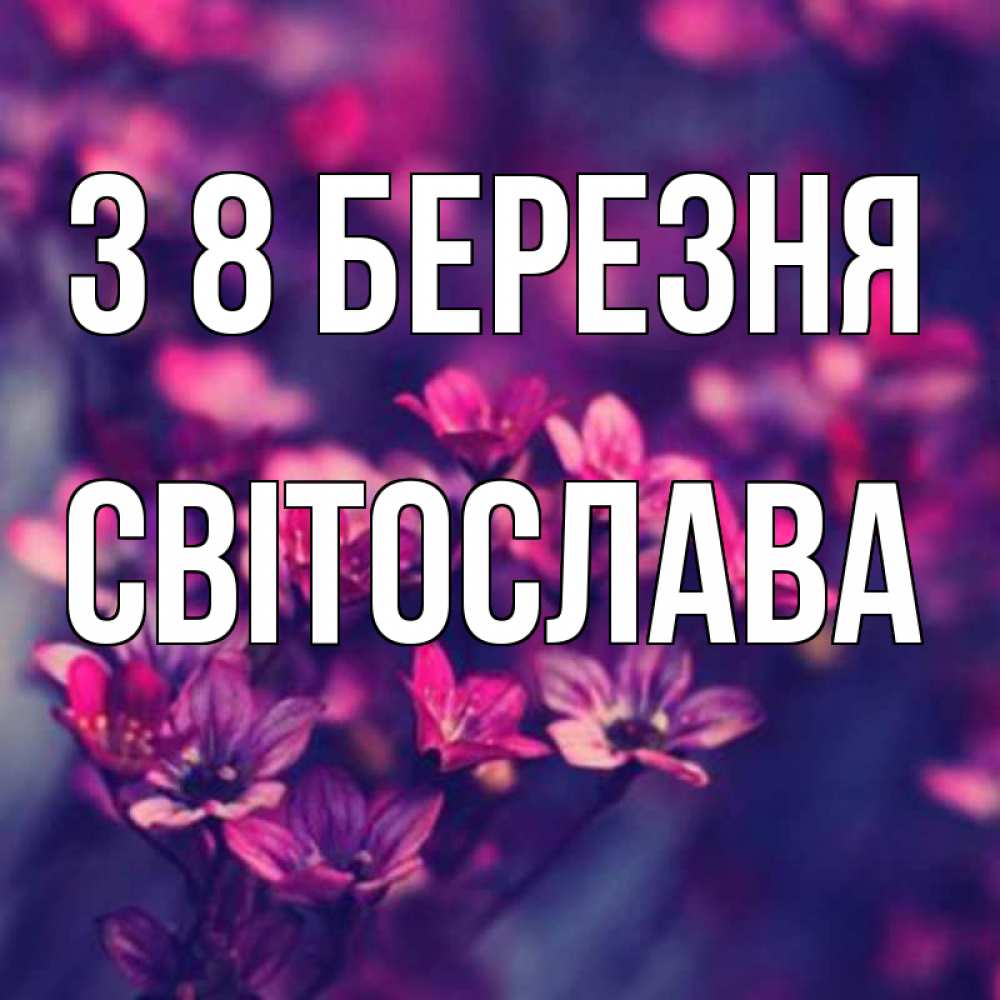Открытка на каждый день з підписом, Світослава З 8 БЕРЕЗНЯ небольшие цветы 1 Прикольна листівка з побажанням онлайн скачати безкоштовно 