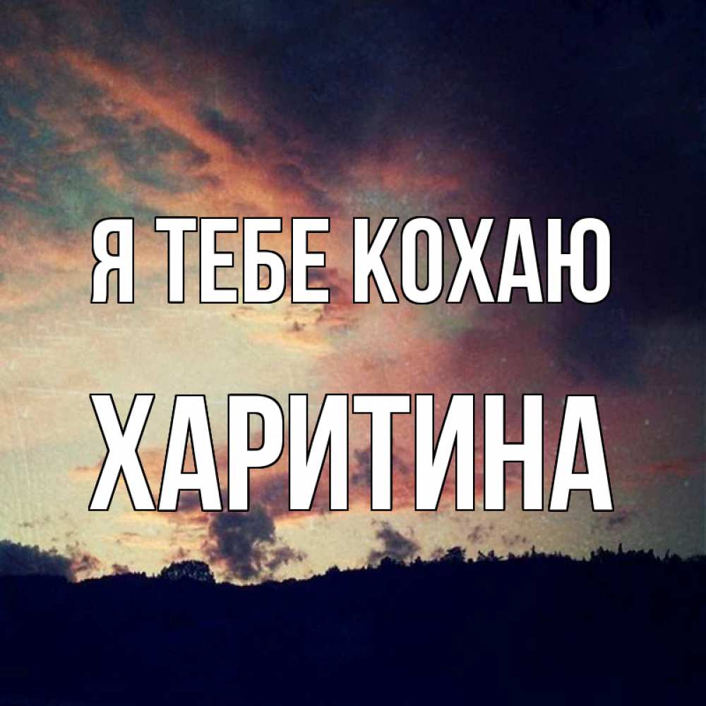 Открытка на каждый день з підписом, Харитина Я тебе кохаю закат Прикольна листівка з побажанням онлайн скачати безкоштовно 