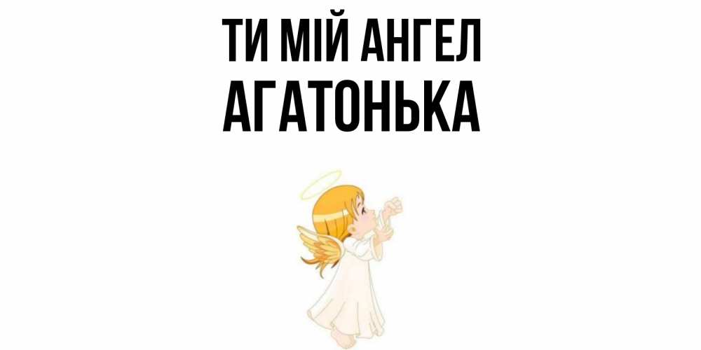 Открытка на каждый день з підписом, Агатонька Ти мій ангел ангел, девочка Прикольна листівка з побажанням онлайн скачати безкоштовно 
