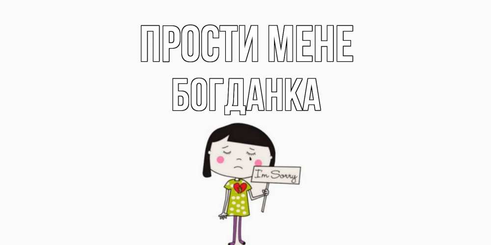 Открытка на каждый день з підписом, Богданка Прости мене открытки по теме прости меня Прикольна листівка з побажанням онлайн скачати безкоштовно 