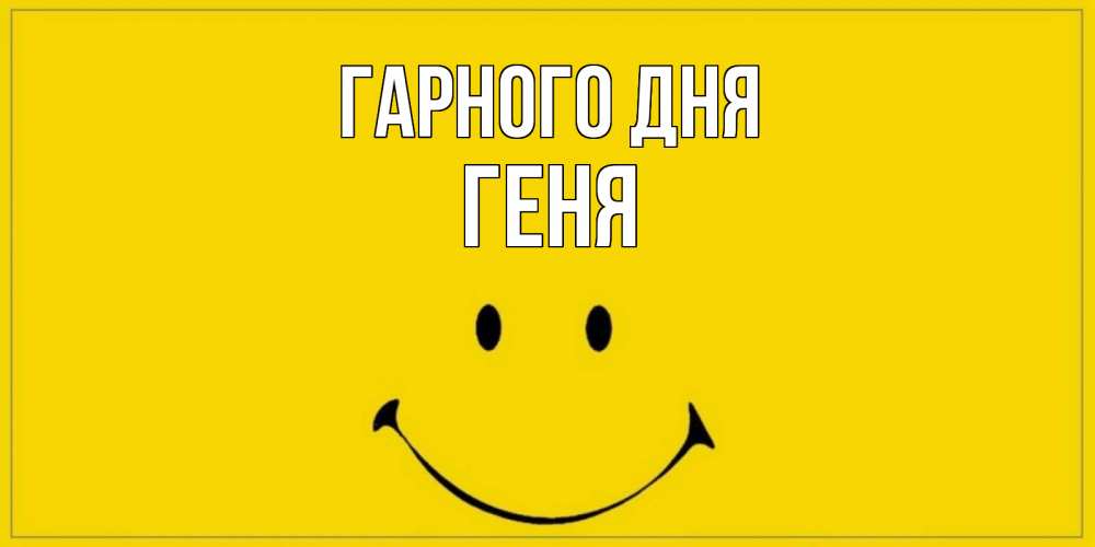 Открытка на каждый день з підписом, Геня Гарного дня улыбка Прикольна листівка з побажанням онлайн скачати безкоштовно 