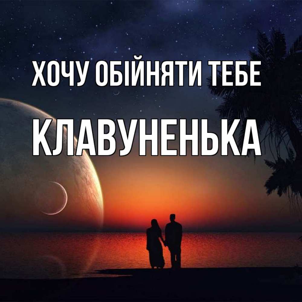 Открытка на каждый день з підписом, Клавуненька Хочу обійняти тебе восход спутников Прикольна листівка з побажанням онлайн скачати безкоштовно 