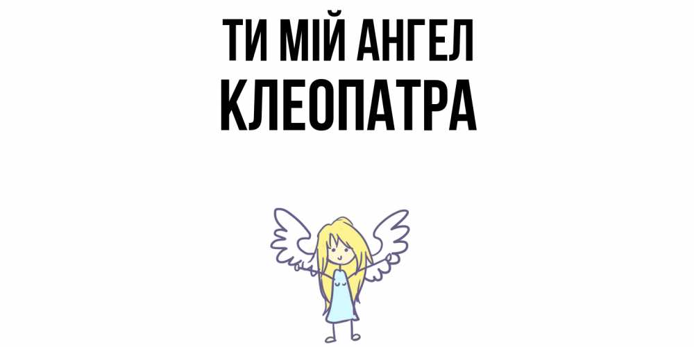 Открытка на каждый день з підписом, Клеопатра Ти мій ангел ангел Прикольна листівка з побажанням онлайн скачати безкоштовно 