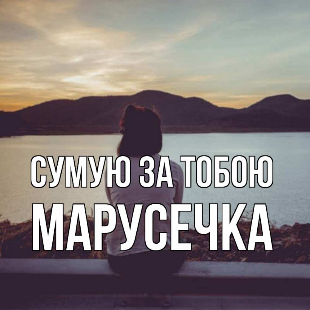 Открытка на каждый день з підписом, Марусечка Сумую за тобою я уже соскучилась Прикольна листівка з побажанням онлайн скачати безкоштовно 