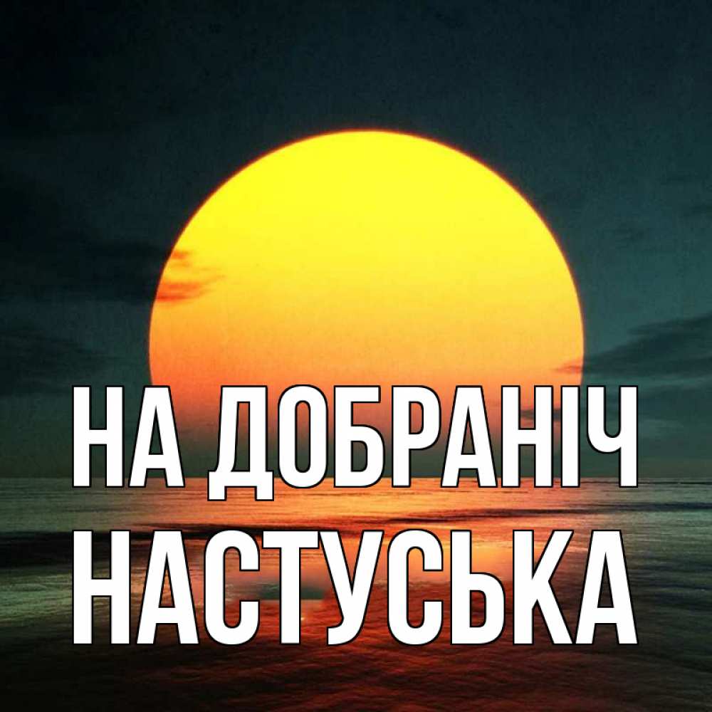 Открытка на каждый день з підписом, Настуська На добраніч огромный диск солнц Прикольна листівка з побажанням онлайн скачати безкоштовно 