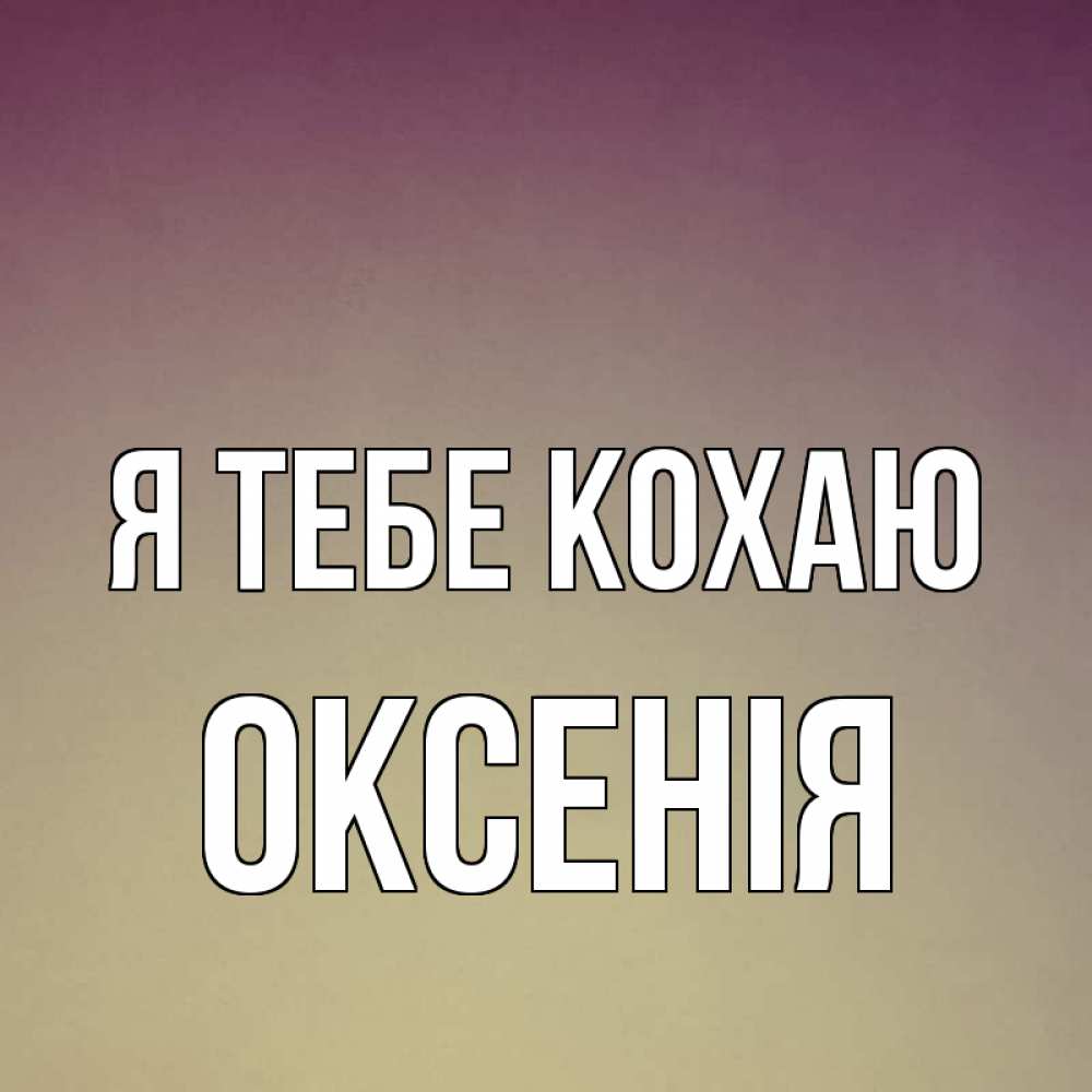 Открытка на каждый день з підписом, Оксенія Я тебе кохаю для любимой Прикольна листівка з побажанням онлайн скачати безкоштовно 