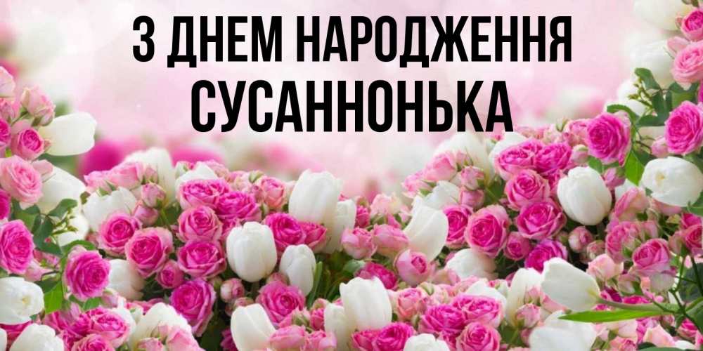 Открытка на каждый день з підписом, Сусаннонька З Днем народження открытка с разными розами Прикольна листівка з побажанням онлайн скачати безкоштовно 