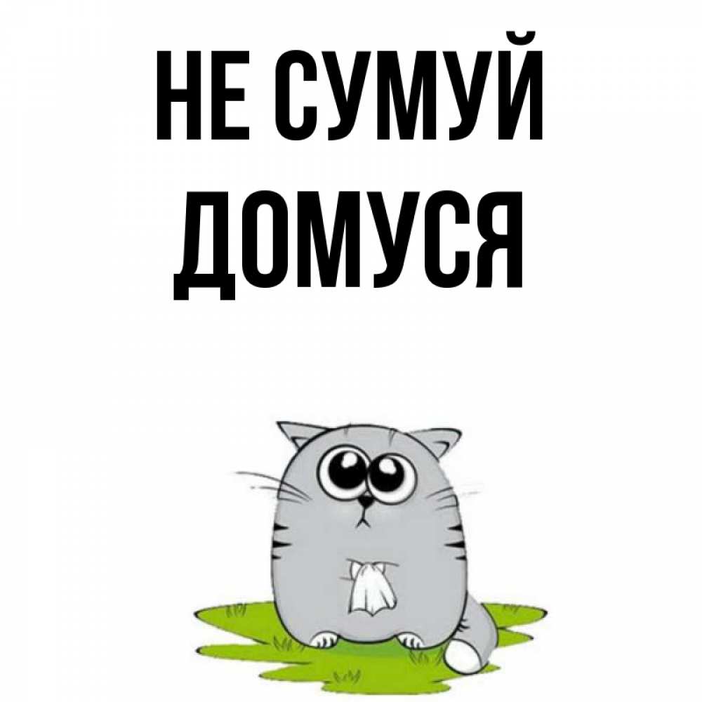 Открытка на каждый день з підписом, Домуся Не сумуй грустный котяра Прикольна листівка з побажанням онлайн скачати безкоштовно 