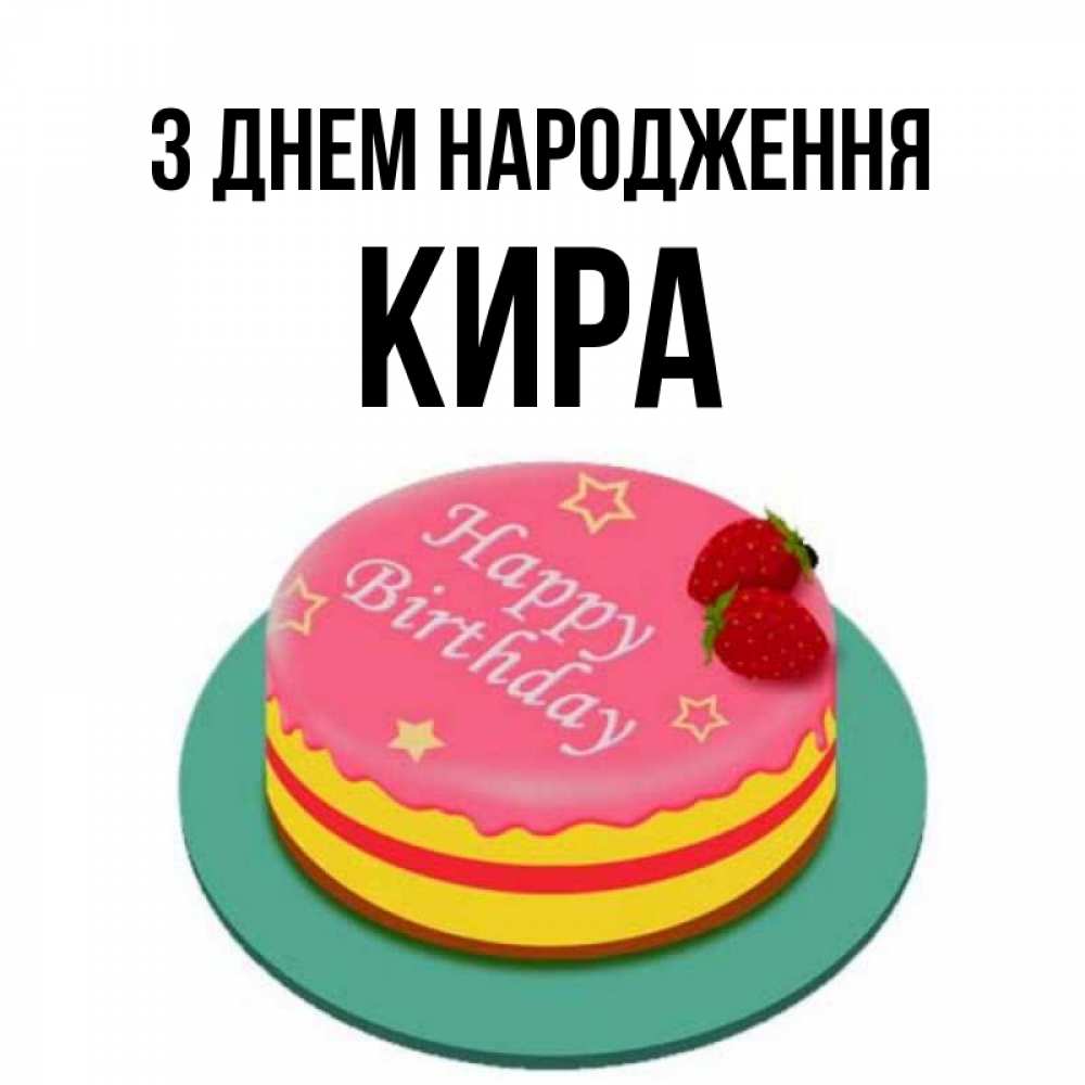 Открытка на каждый день з підписом, Кира З Днем народження торт, клубника, днюха Прикольна листівка з побажанням онлайн скачати безкоштовно 