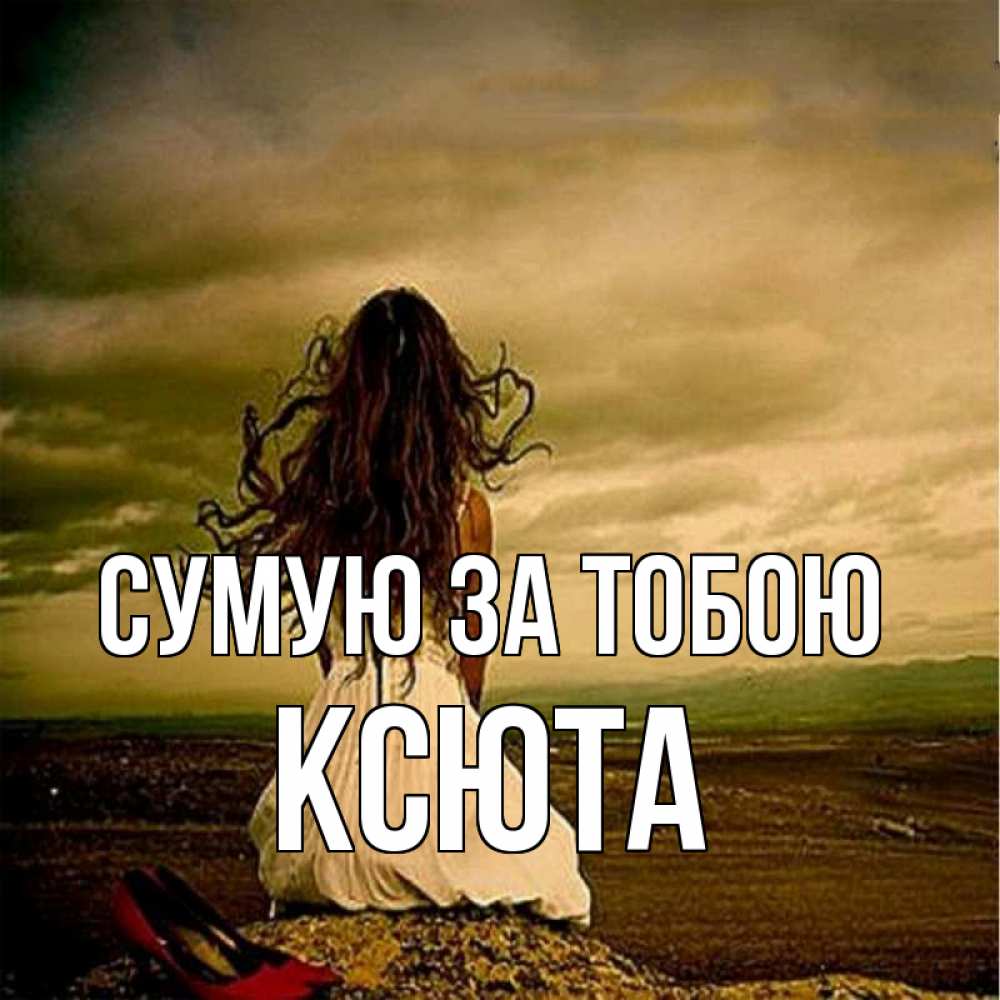 Открытка на каждый день з підписом, Ксюта Сумую за тобою возвращайся Прикольна листівка з побажанням онлайн скачати безкоштовно 