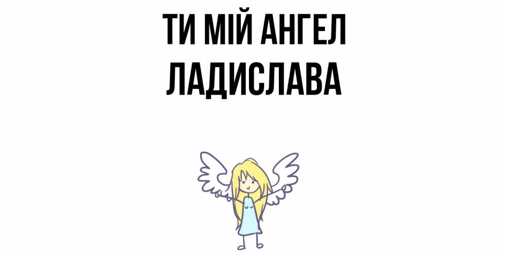 Открытка на каждый день з підписом, Ладислава Ти мій ангел ангел Прикольна листівка з побажанням онлайн скачати безкоштовно 