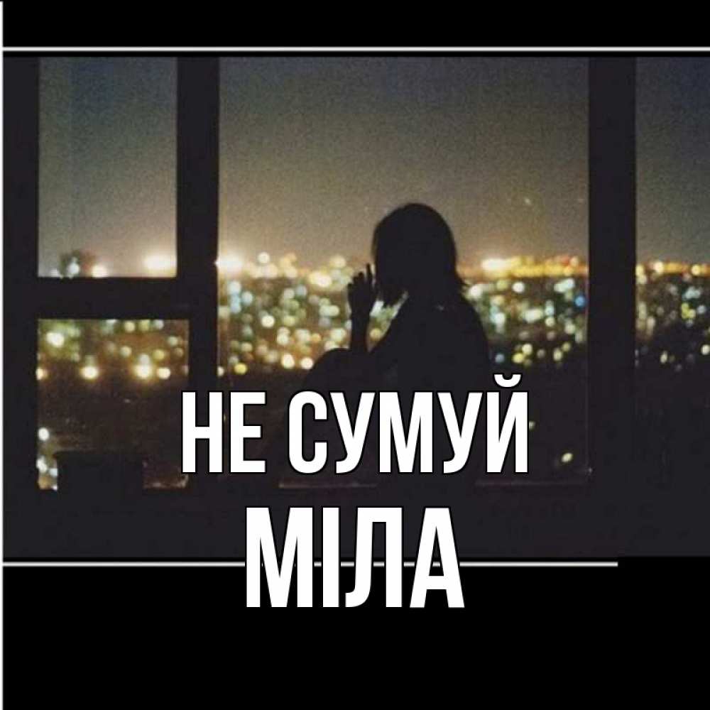 Открытка на каждый день з підписом, Міла Не сумуй смотрит на ночной город Прикольна листівка з побажанням онлайн скачати безкоштовно 