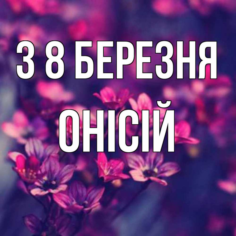 Открытка на каждый день з підписом, Онісій З 8 БЕРЕЗНЯ небольшие цветы 1 Прикольна листівка з побажанням онлайн скачати безкоштовно 