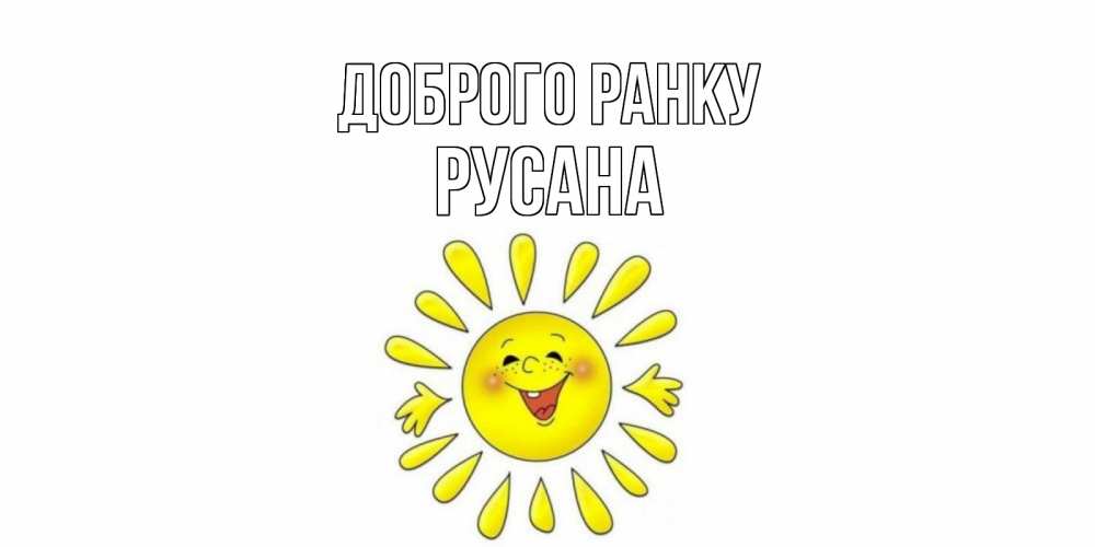 Открытка на каждый день з підписом, Русана Доброго ранку солнце Прикольна листівка з побажанням онлайн скачати безкоштовно 