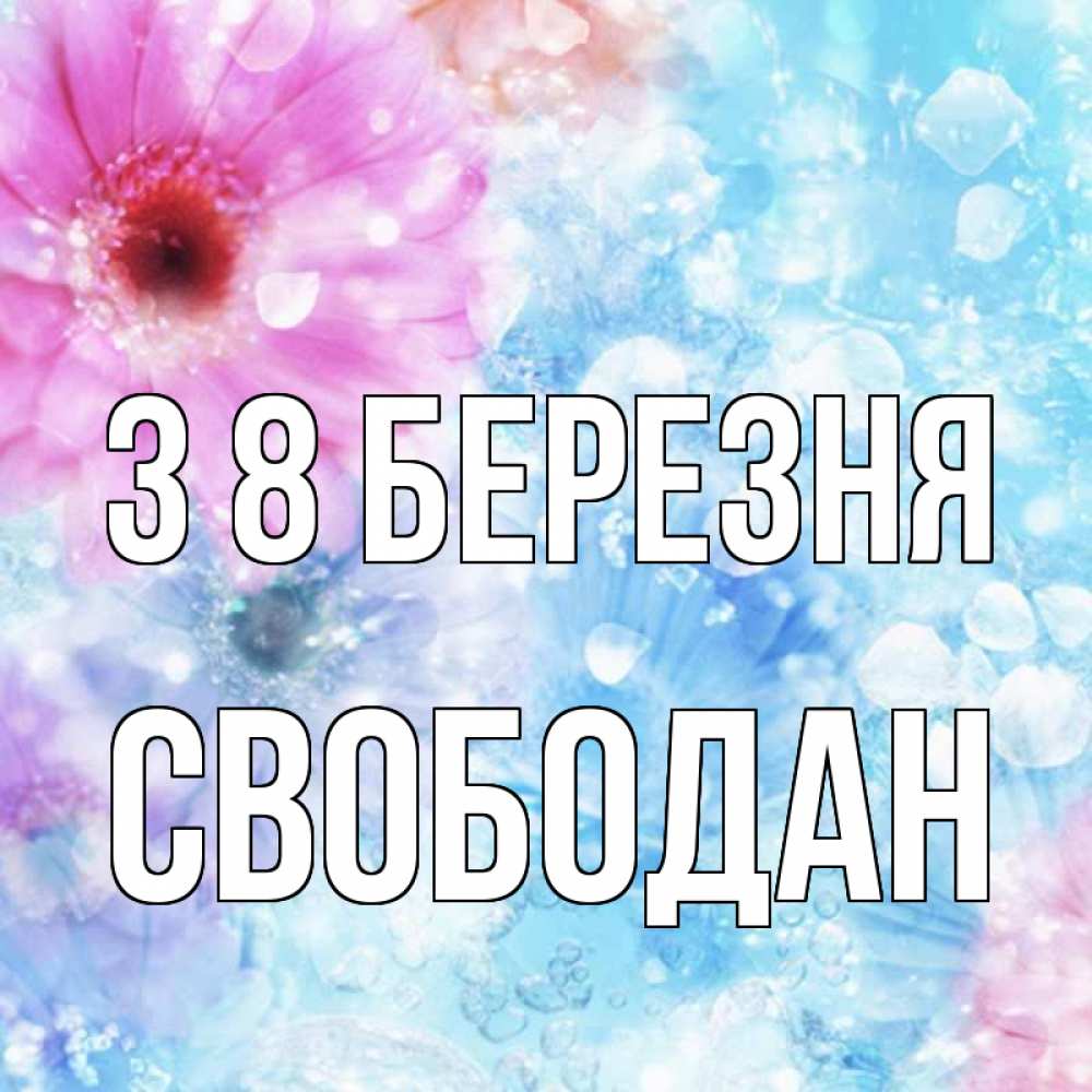 Открытка на каждый день з підписом, Свободан З 8 БЕРЕЗНЯ цветы Прикольна листівка з побажанням онлайн скачати безкоштовно 