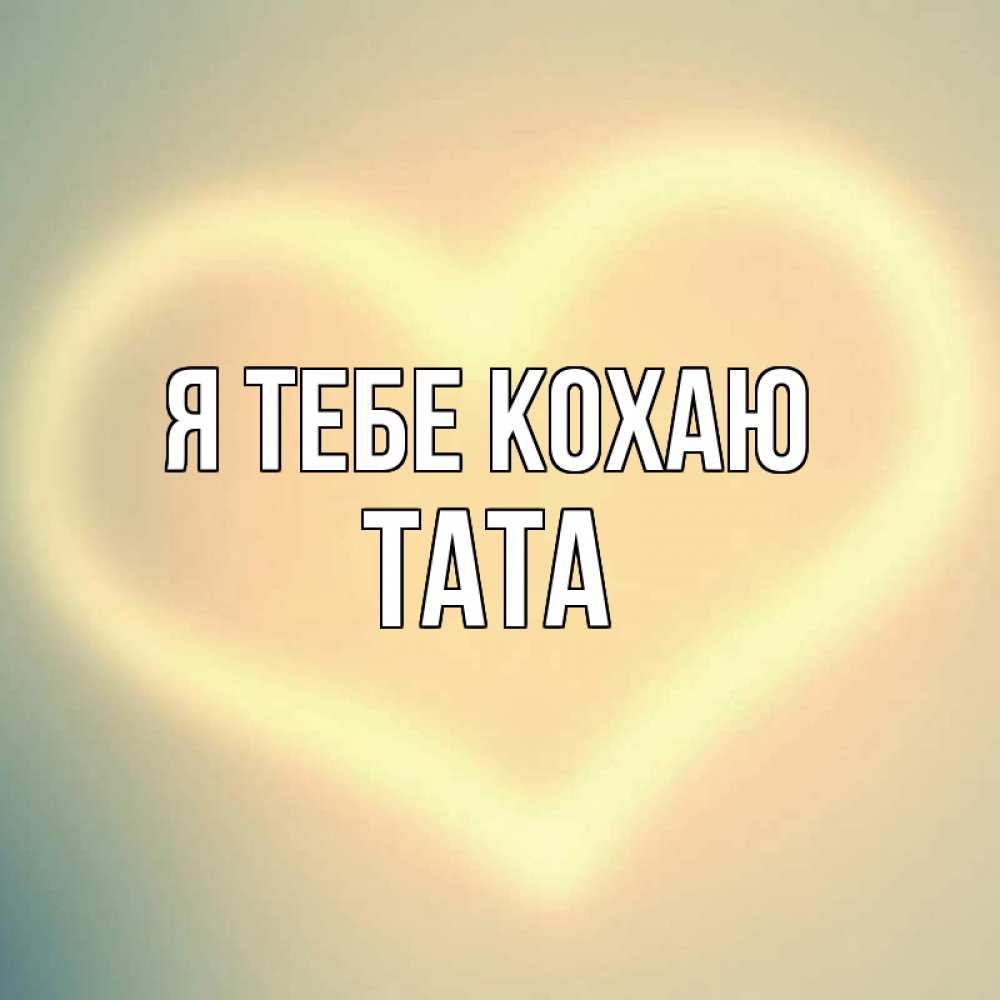 Открытка на каждый день з підписом, Тата Я тебе кохаю сердце Прикольна листівка з побажанням онлайн скачати безкоштовно 