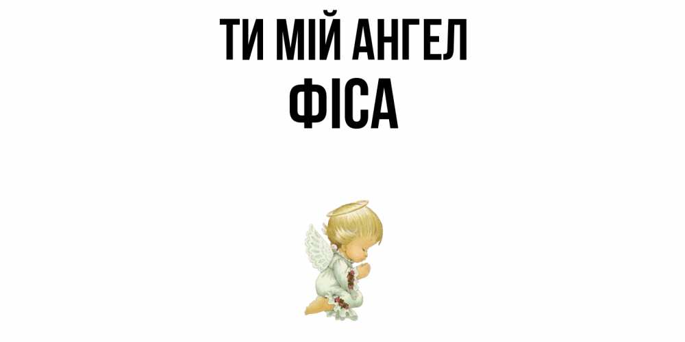 Открытка на каждый день з підписом, Фіса Ти мій ангел ангел Прикольна листівка з побажанням онлайн скачати безкоштовно 