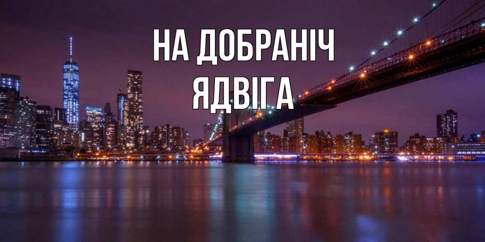 Открытка на каждый день з підписом, Ядвіга На добраніч ночной мост Прикольна листівка з побажанням онлайн скачати безкоштовно 