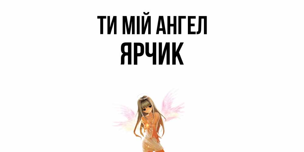 Открытка на каждый день з підписом, Ярчик Ти мій ангел ангел, аниме Прикольна листівка з побажанням онлайн скачати безкоштовно 