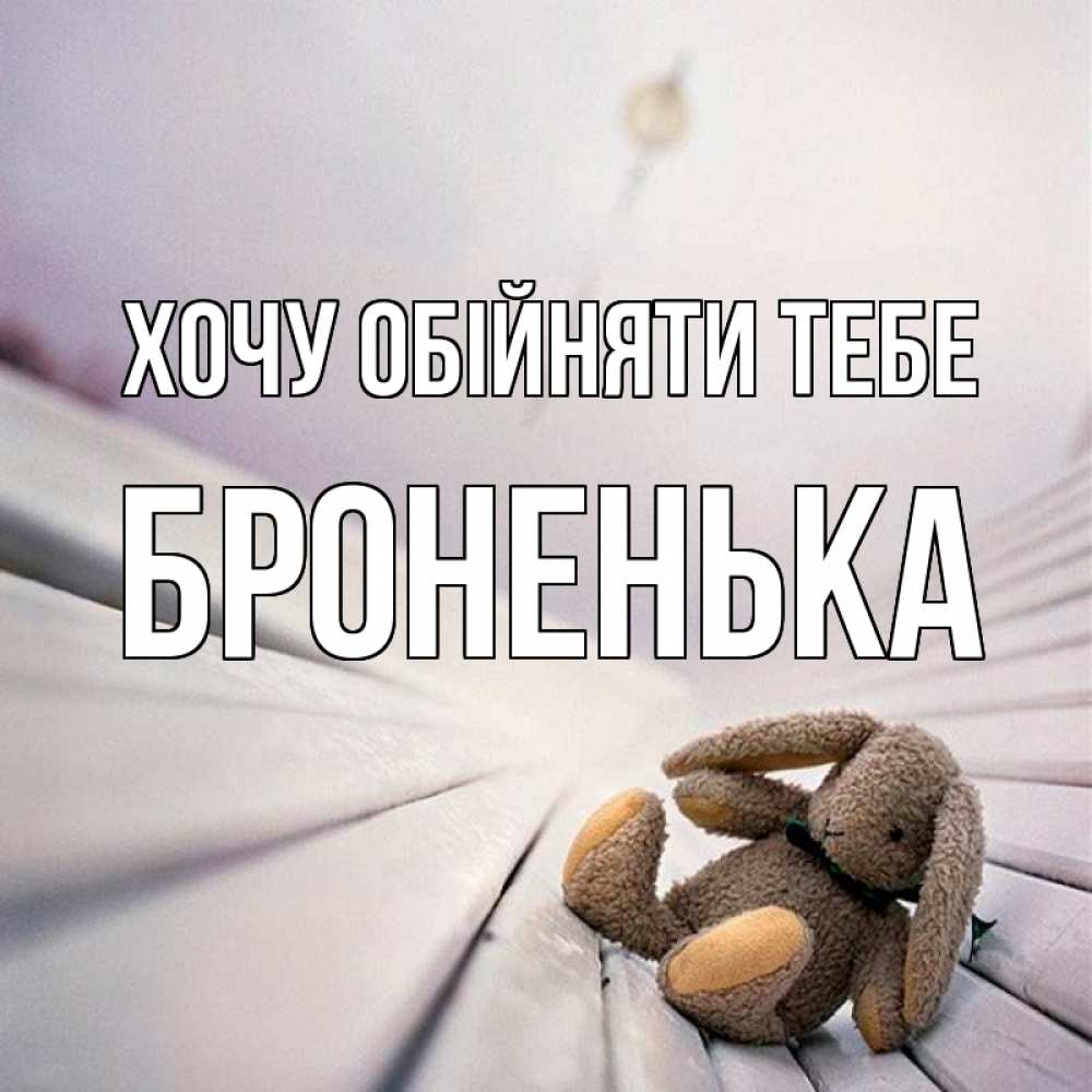 Открытка на каждый день з підписом, Броненька Хочу обійняти тебе сидит на лавочке Прикольна листівка з побажанням онлайн скачати безкоштовно 