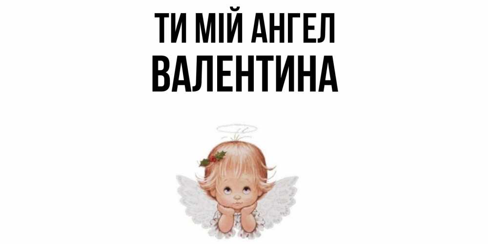 Открытка на каждый день з підписом, Валентина Ти мій ангел ангел Прикольна листівка з побажанням онлайн скачати безкоштовно 