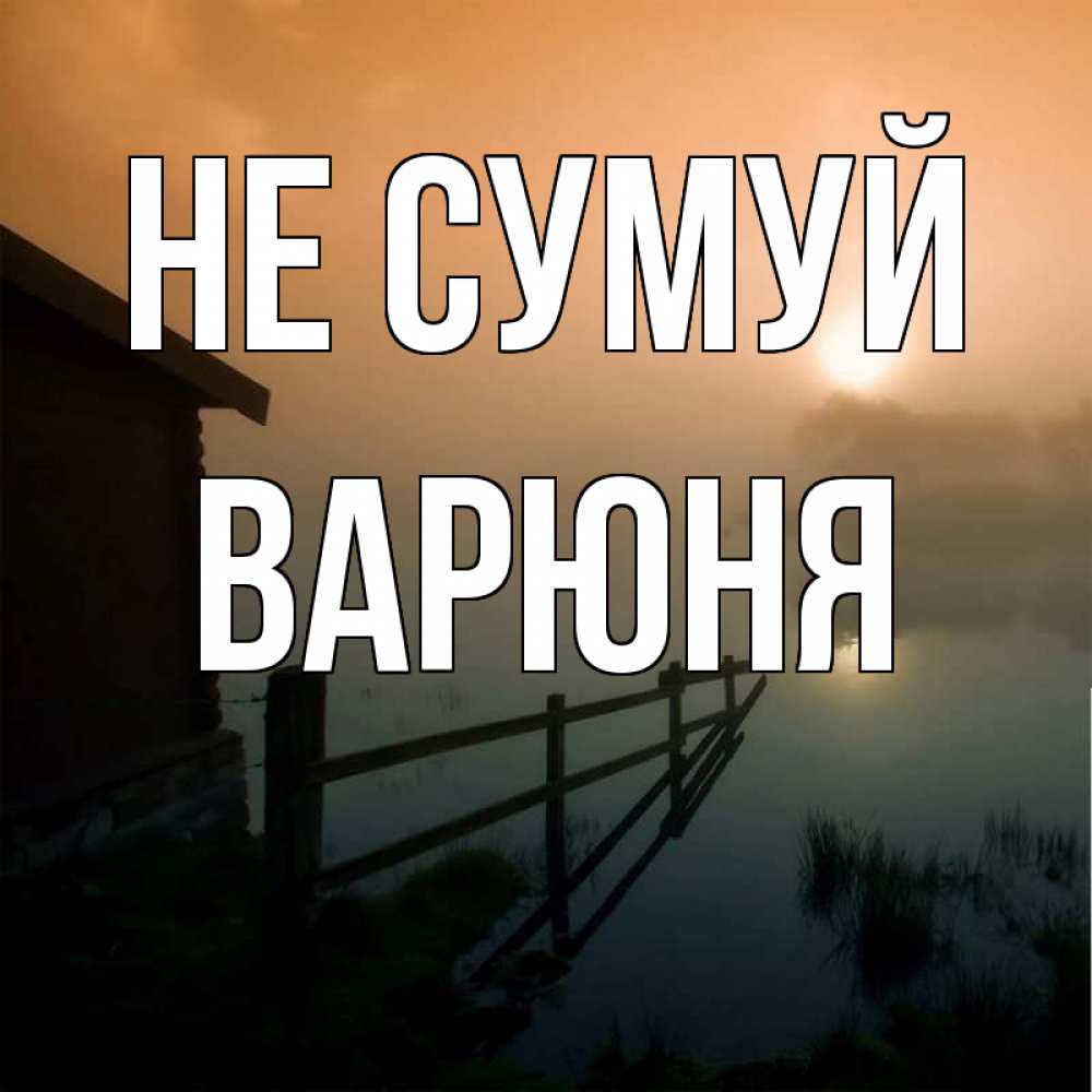 Открытка на каждый день з підписом, Варюня Не сумуй дом у озера Прикольна листівка з побажанням онлайн скачати безкоштовно 
