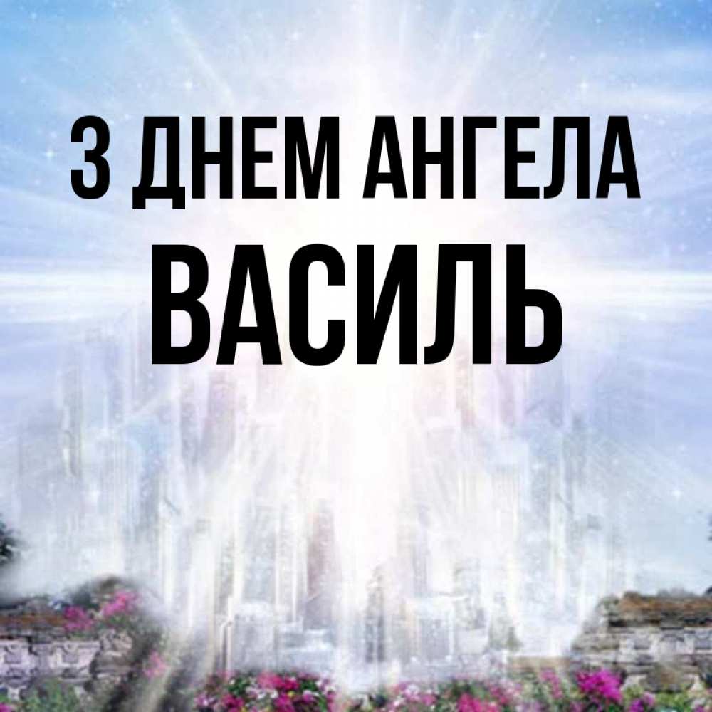 Открытка на каждый день з підписом, Василь З Днем ангела небесный свет Прикольна листівка з побажанням онлайн скачати безкоштовно 