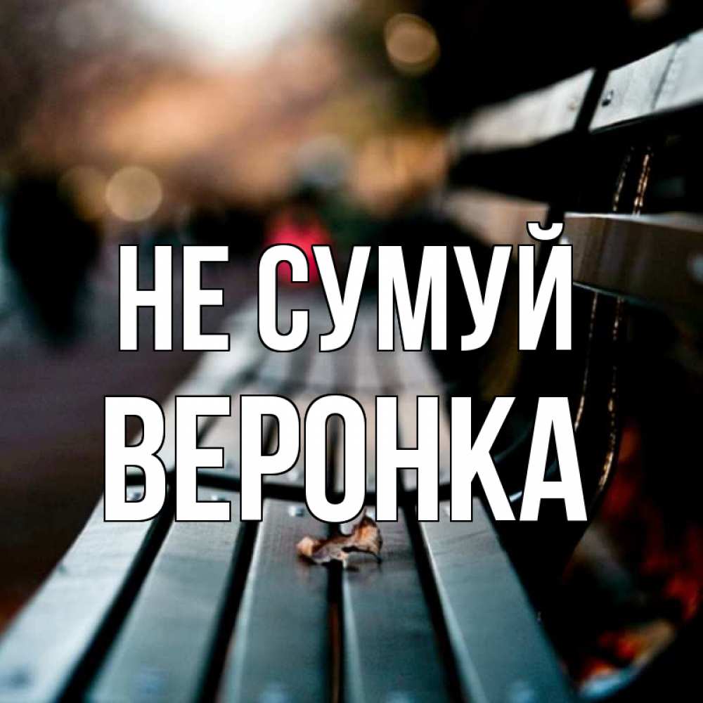 Открытка на каждый день з підписом, Веронка Не сумуй размытый фон Прикольна листівка з побажанням онлайн скачати безкоштовно 