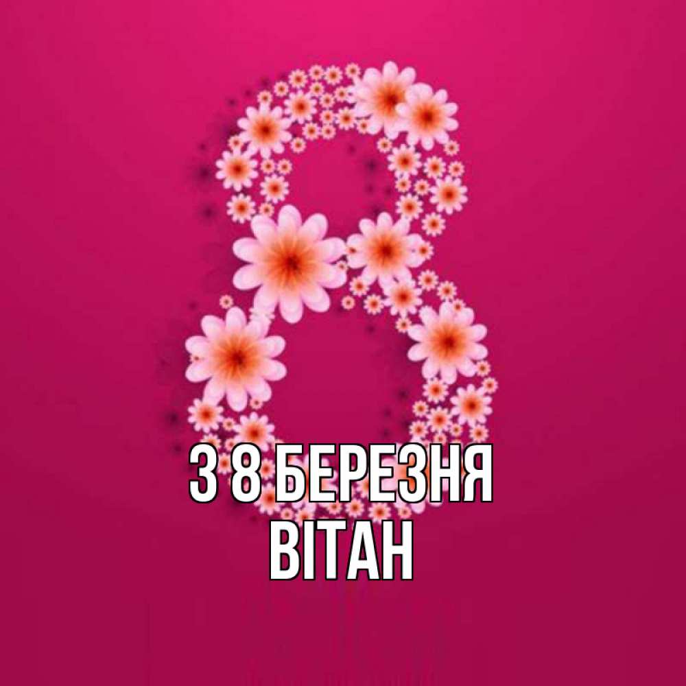 Открытка на каждый день з підписом, Вітан З 8 БЕРЕЗНЯ цветы в виде цифры восемь Прикольна листівка з побажанням онлайн скачати безкоштовно 