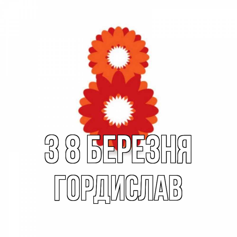 Открытка на каждый день з підписом, Гордислав З 8 БЕРЕЗНЯ восьмерка из лепестков Прикольна листівка з побажанням онлайн скачати безкоштовно 