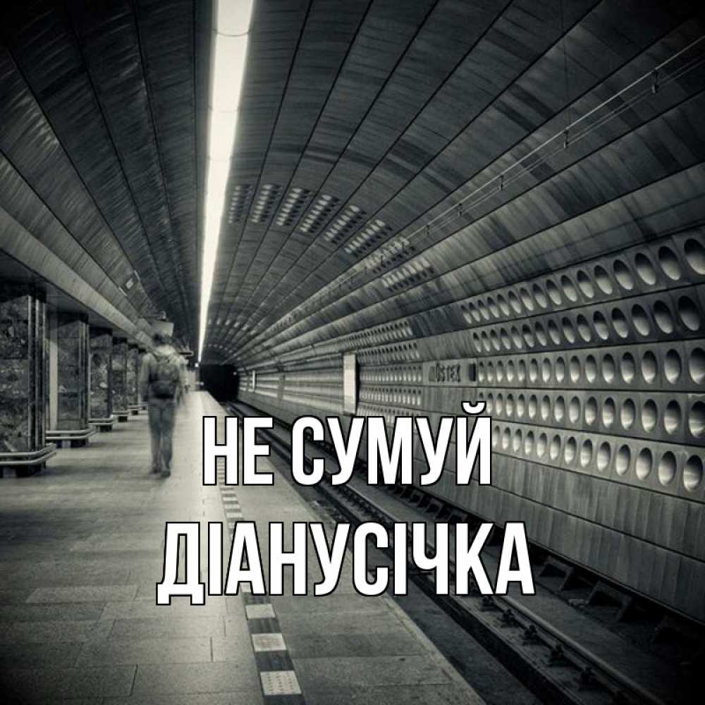 Открытка на каждый день з підписом, Діанусічка Не сумуй пустая станция метро Прикольна листівка з побажанням онлайн скачати безкоштовно 