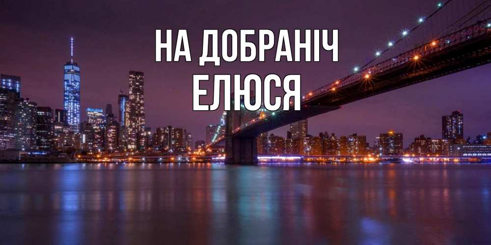 Открытка на каждый день з підписом, Елюся На добраніч ночной мост Прикольна листівка з побажанням онлайн скачати безкоштовно 